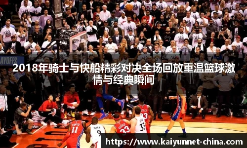 2018年骑士与快船精彩对决全场回放重温篮球激情与经典瞬间