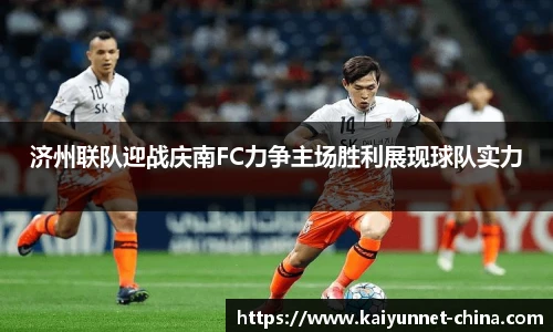 济州联队迎战庆南FC力争主场胜利展现球队实力