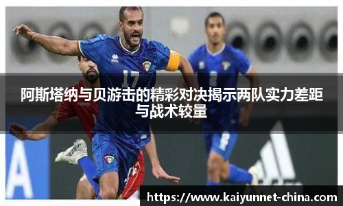 阿斯塔纳与贝游击的精彩对决揭示两队实力差距与战术较量