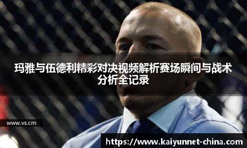 玛雅与伍德利精彩对决视频解析赛场瞬间与战术分析全记录
