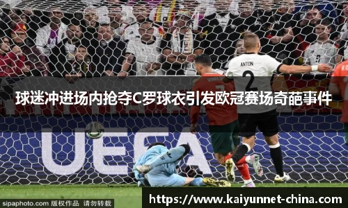 球迷冲进场内抢夺C罗球衣引发欧冠赛场奇葩事件